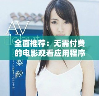 全面推薦：無(wú)需付費(fèi)的電影觀看應(yīng)用程序匯總與下載指南