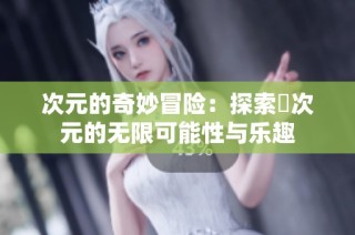 次元的奇妙冒險：探索囧次元的無限可能性與樂趣