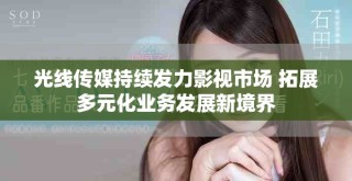 光線傳媒持續(xù)發(fā)力影視市場 拓展多元化業(yè)務發(fā)展新境界