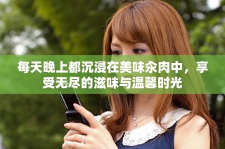 每天晚上都沉浸在美味汆肉中，享受無(wú)盡的滋味與溫馨時(shí)光
