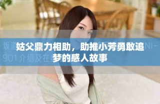 姑父鼎力相助，助推小芳勇敢追夢(mèng)的感人故事