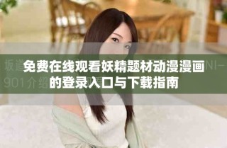 免費(fèi)在線觀看妖精題材動(dòng)漫漫畫(huà)的登錄入口與下載指南