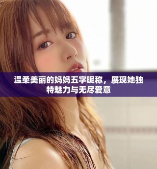 溫柔美麗的媽媽五字昵稱，展現(xiàn)她獨特魅力與無盡愛意
