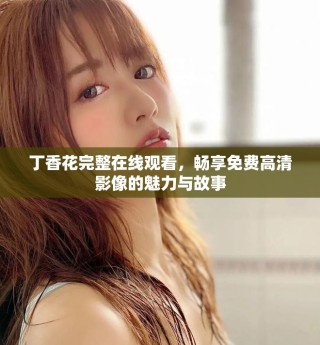 丁香花完整在線觀看，暢享免費(fèi)高清影像的魅力與故事