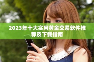 2023年十大實(shí)用黃金交易軟件推薦及下載指南