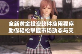 全新黃金投資軟件應(yīng)用程序助你輕松掌握市場(chǎng)動(dòng)態(tài)與交易策略
