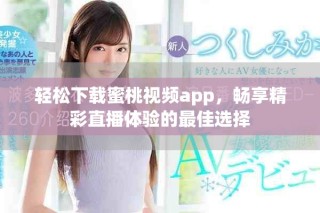 輕松下載蜜桃視頻app，暢享精彩直播體驗(yàn)的最佳選擇