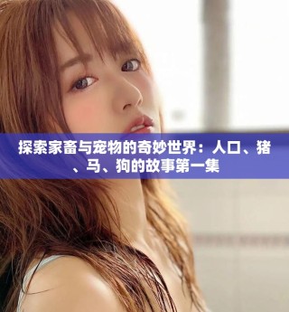 探索家畜與寵物的奇妙世界：人口、豬、馬、狗的故事第一集
