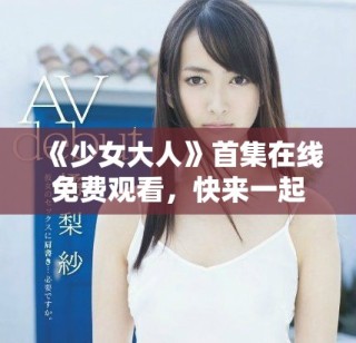 《少女大人》首集在線免費(fèi)觀看，快來一起追劇吧