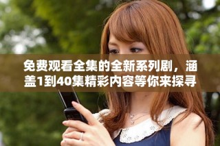 免費(fèi)觀看全集的全新系列劇，涵蓋1到40集精彩內(nèi)容等你來探尋