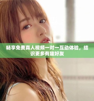 暢享免費真人視頻一對一互動體驗，結(jié)識更多有趣好友