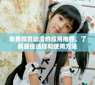 免費(fèi)觀賞動(dòng)漫的應(yīng)用推薦，了解最佳選擇和使用方法