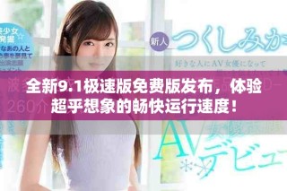 全新9.1極速版免費(fèi)版發(fā)布，體驗(yàn)超乎想象的暢快運(yùn)行速度！
