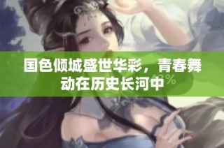 國色傾城盛世華彩，青春舞動在歷史長河中