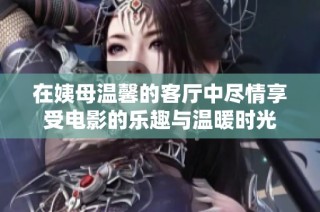 在姨母溫馨的客廳中盡情享受電影的樂趣與溫暖時光