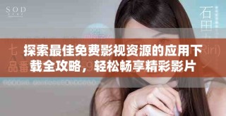 探索最佳免費(fèi)影視資源的應(yīng)用下載全攻略，輕松暢享精彩影片