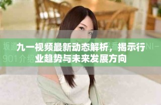 九一視頻最新動態(tài)解析，揭示行業(yè)趨勢與未來發(fā)展方向