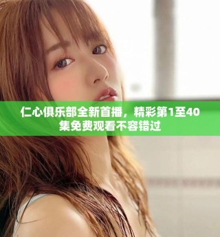 仁心俱樂部全新首播，精彩第1至40集免費觀看不容錯過