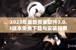 2023年最新黃金軟件3.0.3版本免費下載與安裝指南全解析