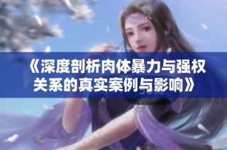 《深度剖析肉體暴力與強權關系的真實案例與影響》