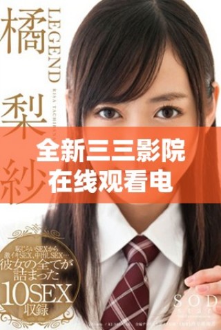 全新三三影院在線觀看電視劇平臺(tái)，暢享精彩影視內(nèi)容無限制