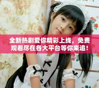 全新熱劇愛你精彩上線，免費觀看盡在各大平臺等你來追！