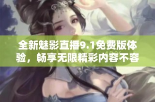 全新魅影直播9.1免費(fèi)版體驗(yàn)，暢享無(wú)限精彩內(nèi)容不容錯(cuò)過(guò)