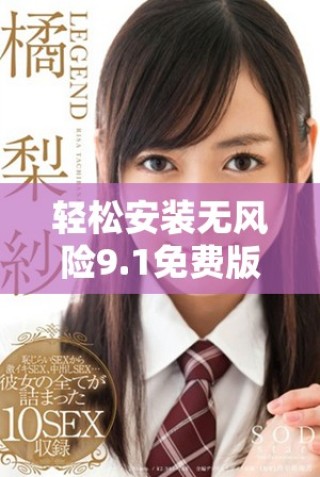 輕松安裝無風(fēng)險9.1免費版，讓你的使用體驗更加流暢順暢