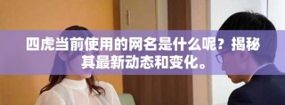 四虎當前使用的網(wǎng)名是什么呢？揭秘其最新動態(tài)和變化。