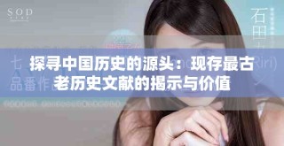 探尋中國(guó)歷史的源頭：現(xiàn)存最古老歷史文獻(xiàn)的揭示與價(jià)值