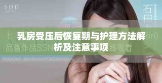 乳房受壓后恢復(fù)期與護(hù)理方法解析及注意事項(xiàng)