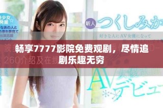 暢享7777影院免費觀劇，盡情追劇樂趣無窮