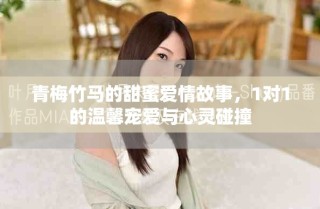 青梅竹馬的甜蜜愛情故事，1對1的溫馨寵愛與心靈碰撞