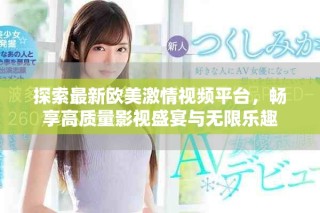 探索最新歐美激情視頻平臺(tái)，暢享高質(zhì)量影視盛宴與無(wú)限樂(lè)趣