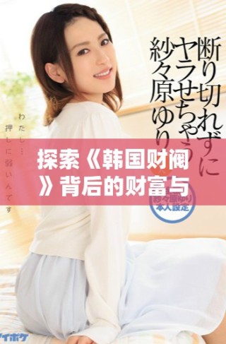 探索《韓國財閥》背后的財富與權力斗爭故事