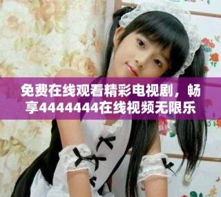 免費(fèi)在線觀看精彩電視劇，暢享4444444在線視頻無限樂趣