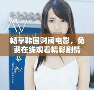 暢享韓國財(cái)閥電影，免費(fèi)在線觀看精彩劇情與深度分析