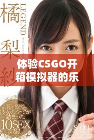體驗(yàn)CSGO開箱模擬器的樂趣，探索無限可能與驚喜