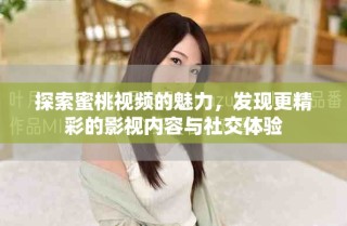 探索蜜桃視頻的魅力，發(fā)現(xiàn)更精彩的影視內(nèi)容與社交體驗(yàn)