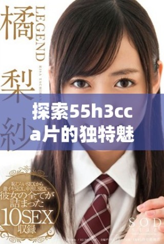 探索55h3cca片的獨(dú)特魅力與未來發(fā)展趨勢(shì)分析