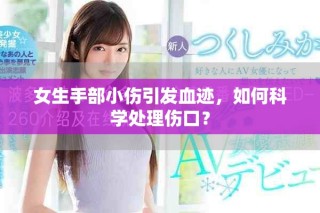 女生手部小傷引發(fā)血跡，如何科學(xué)處理傷口？