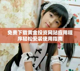免費下載黃金投資網站應用程序輕松安裝使用指南