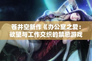 蒼井空新作《辦公室之愛：欲望與工作交織的禁忌游戲》
