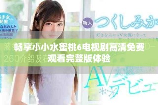 暢享小小水蜜桃6電視劇高清免費觀看完整版體驗