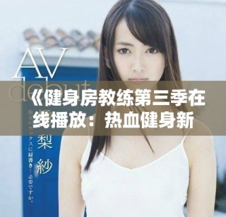 《健身房教練第三季在線播放：熱血健身新挑戰(zhàn)即將開(kāi)啟》