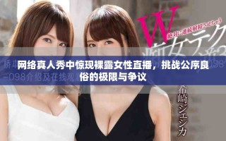 網(wǎng)絡(luò)真人秀中驚現(xiàn)裸露女性直播，挑戰(zhàn)公序良俗的極限與爭議