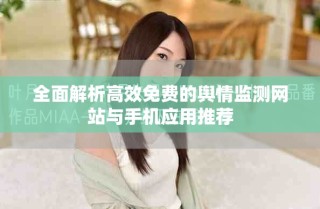 全面解析高效免費的輿情監(jiān)測網站與手機應用推薦