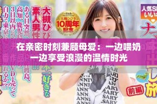 在親密時刻兼顧母愛：一邊喂奶一邊享受浪漫的溫情時光