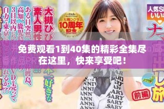 免費(fèi)觀看1到40集的精彩全集盡在這里，快來享受吧！