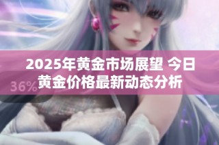 2025年黃金市場(chǎng)展望 今日黃金價(jià)格最新動(dòng)態(tài)分析